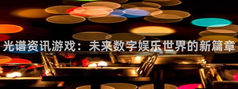 天美娱乐Ii：光谱资讯游戏：未来数字娱乐世界的新篇章