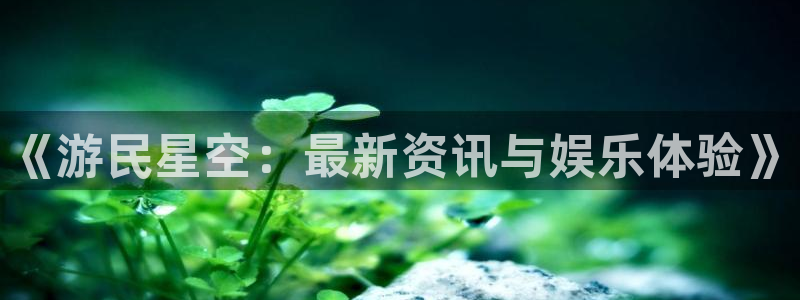 天美娱乐游戏：《游民星空：最新资讯与娱乐体验》
