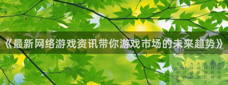 天美娱乐是什么：《最新网络游戏资讯带你游戏市场的未来趋势》