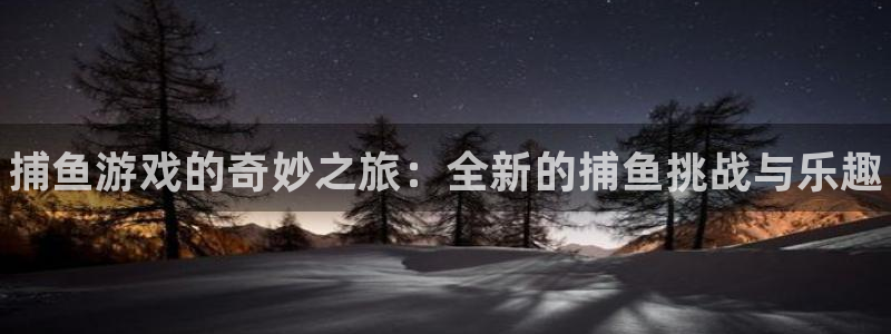 天美娱乐登录：捕鱼游戏的奇妙之旅：全新的捕鱼挑战与乐趣