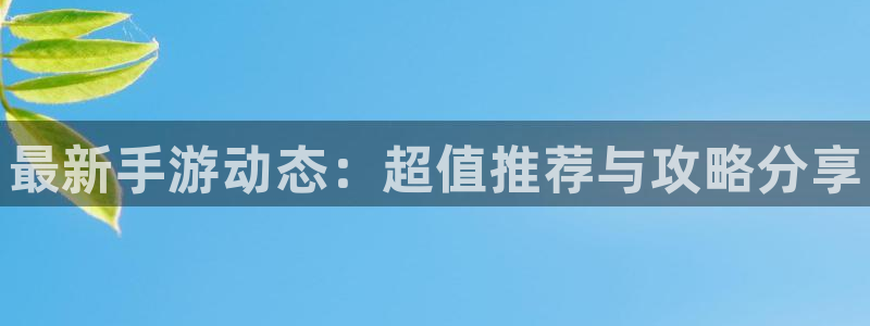 天美娱乐平台官网注册：最新手游动态：超值推荐与攻略分享