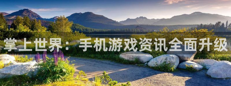 天美娱乐怎么注册：掌上世界：手机游戏资讯全面升级