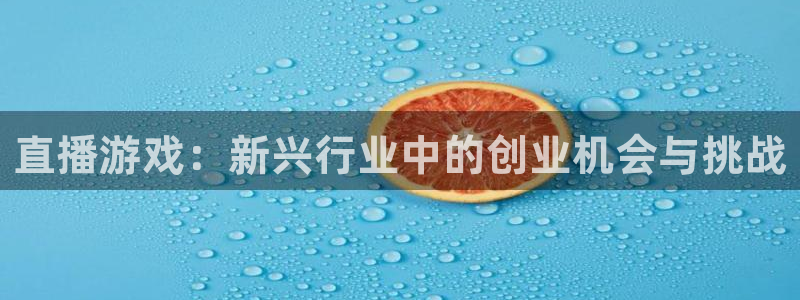 天美娱乐平台官方网站：直播游戏：新兴行业中的创业机会与挑战