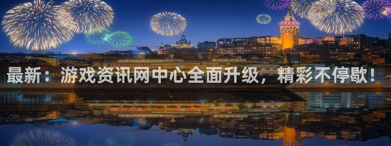 天美娱乐平台登陆：最新：游戏资讯网中心全面升级，精彩不停歇！