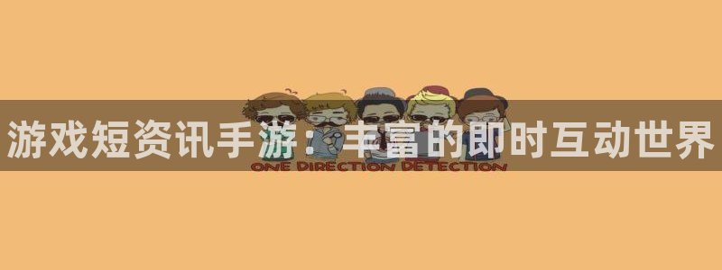天美娱乐登陆地址：游戏短资讯手游：丰富的即时互动世界