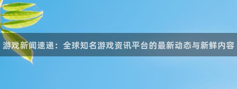 天美娱乐4招商：游戏新闻速递：全球知名游戏资讯平台的最新动态