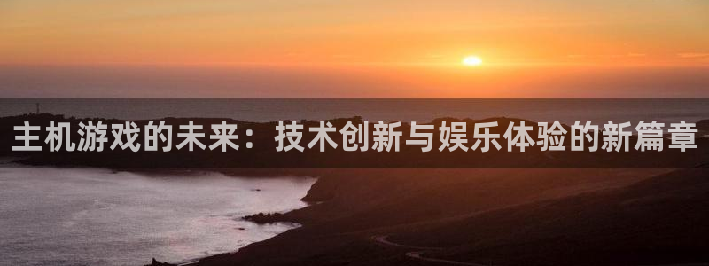 天美娱乐注册登录平台：主机游戏的未来：技术创新与娱乐体验的新