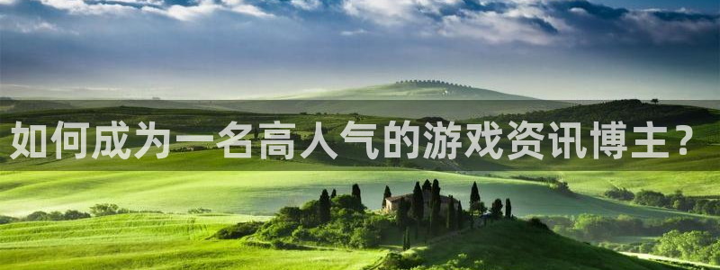 天美娱乐平台注册流程：如何成为一名高人气的游戏资讯博主？