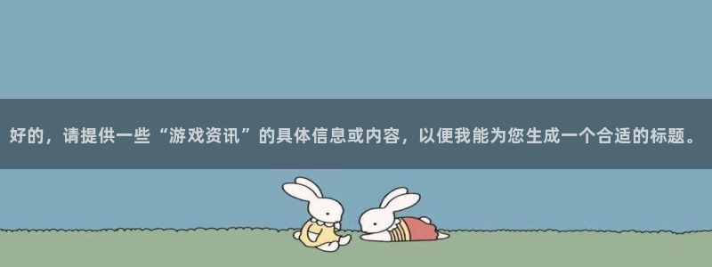 天美娱乐官网国产AV：好的，请提供一些“游戏资讯”的具体信息
